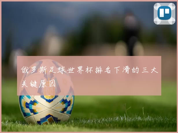 俄罗斯足球世界杯排名下滑的三大关键原因