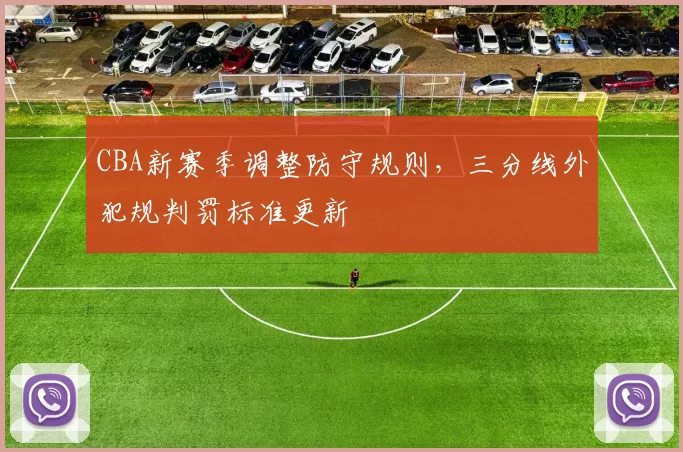 CBA新赛季调整防守规则，三分线外犯规判罚标准更新