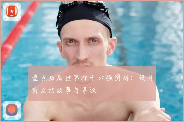 盘点历届世界杯十六强图标：设计背后的故事与争议