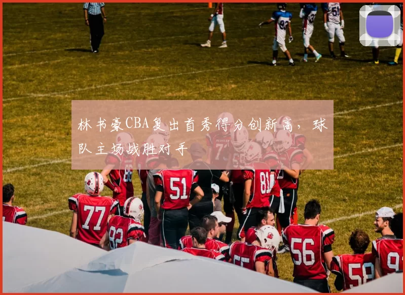 林书豪CBA复出首秀得分创新高，球队主场战胜对手
