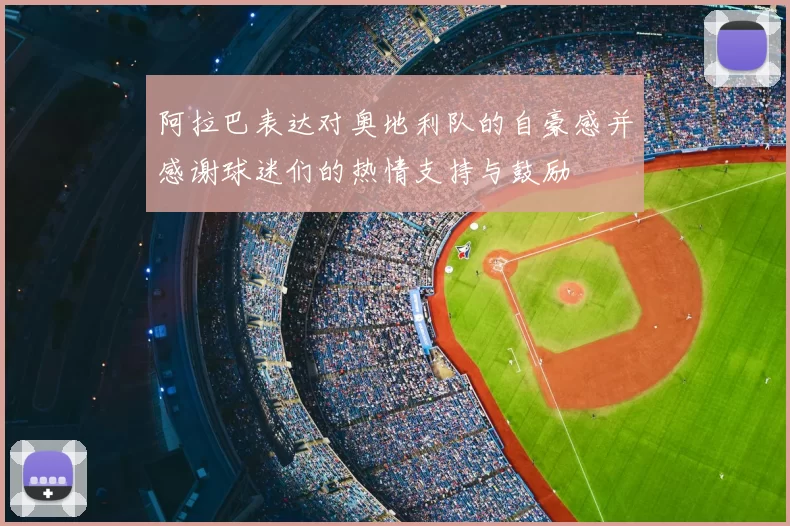 阿拉巴表达对奥地利队的自豪感并感谢球迷们的热情支持与鼓励