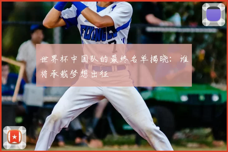 世界杯中国队的最终名单揭晓：谁将承载梦想出征