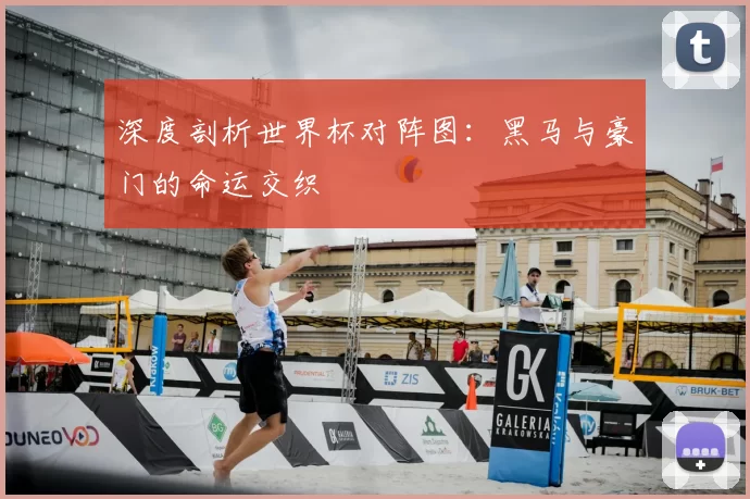 深度剖析世界杯对阵图：黑马与豪门的命运交织