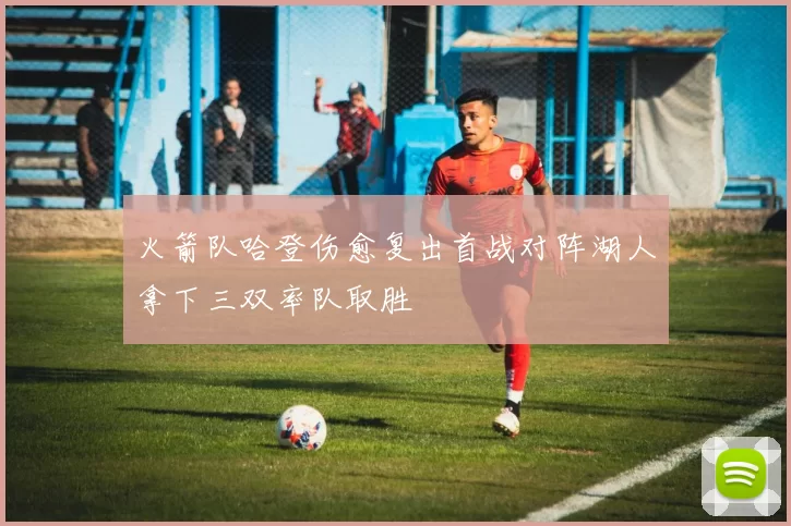 火箭队哈登伤愈复出首战对阵湖人拿下三双率队取胜