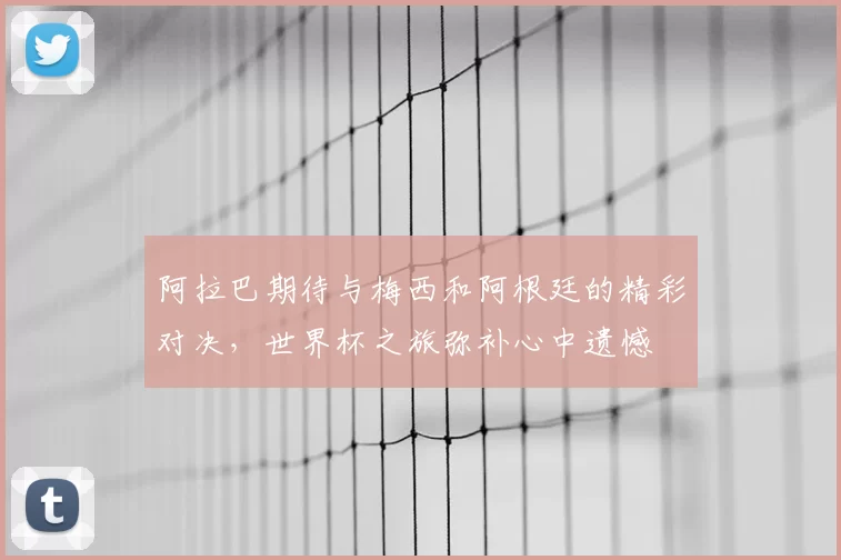 阿拉巴期待与梅西和阿根廷的精彩对决,世界杯之旅弥补心中遗憾