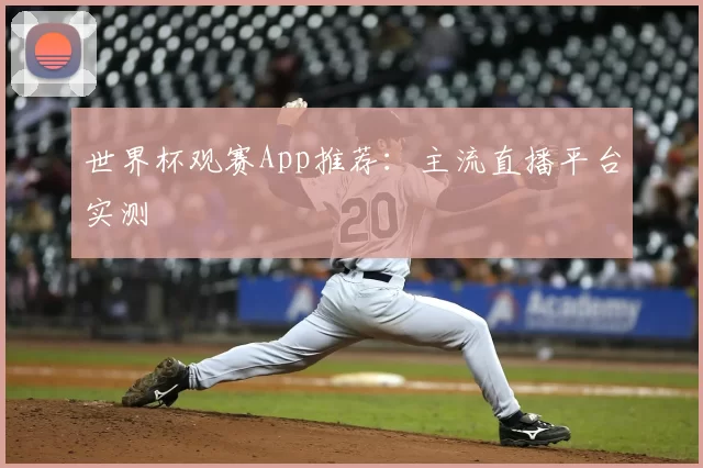 世界杯观赛App推荐：主流直播平台实测