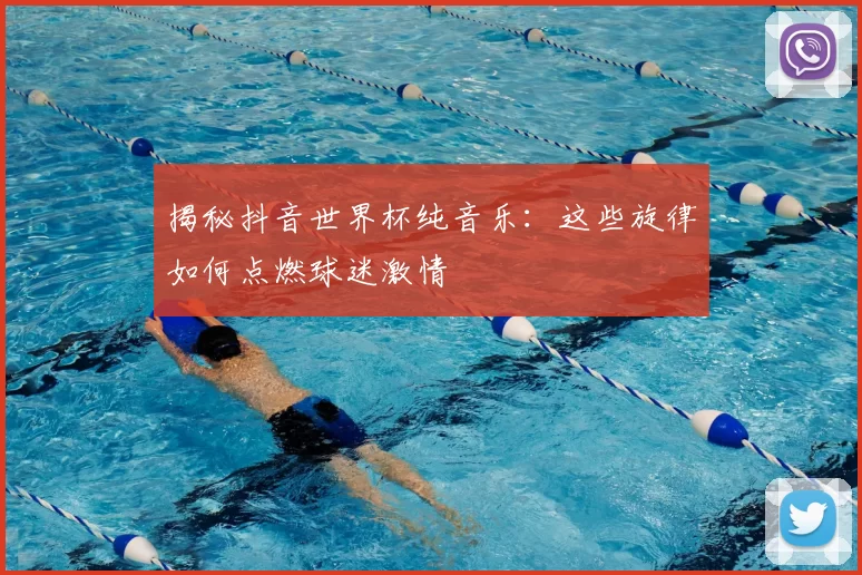 揭秘抖音世界杯纯音乐：这些旋律如何点燃球迷激情