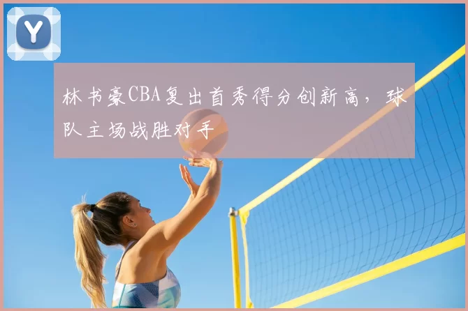 林书豪CBA复出首秀得分创新高，球队主场战胜对手