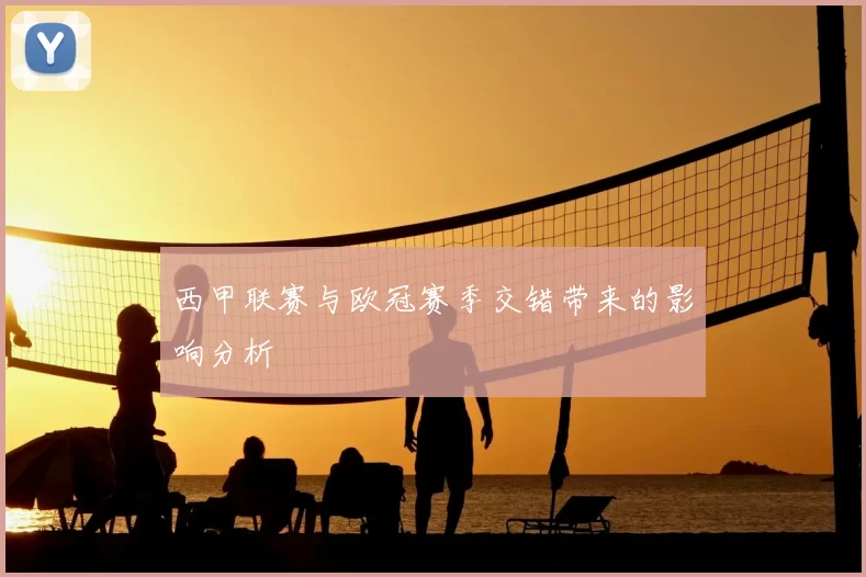 西甲联赛与欧冠赛季交错带来的影响分析