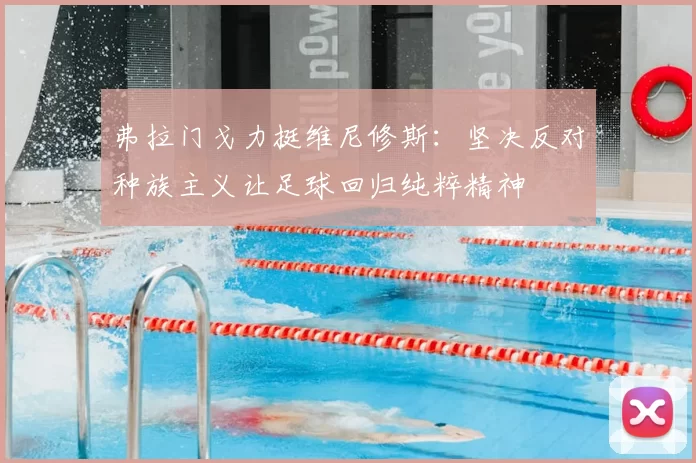 弗拉门戈力挺维尼修斯：坚决反对种族主义让足球回归纯粹精神