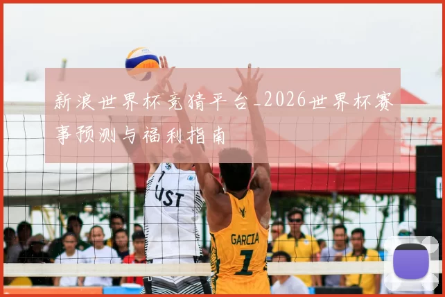 新浪世界杯竞猜平台_2026世界杯赛事预测与福利指南