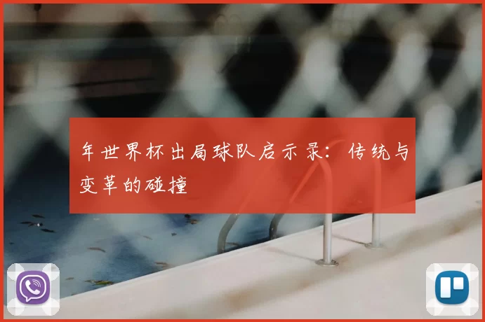 年世界杯出局球队启示录：传统与变革的碰撞