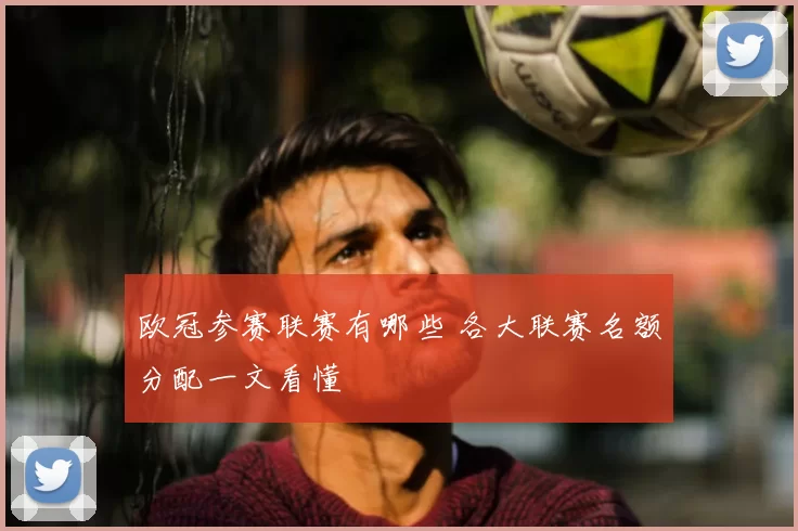 欧冠参赛联赛有哪些 各大联赛名额分配一文看懂