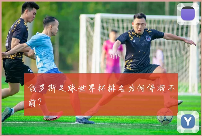 俄罗斯足球世界杯排名为何停滞不前？