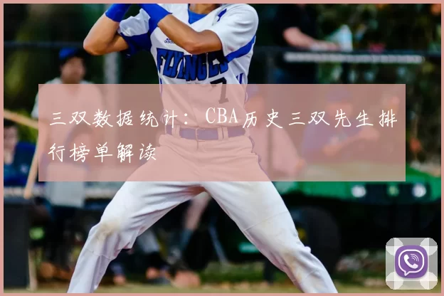 三双数据统计：CBA历史三双先生排行榜单解读