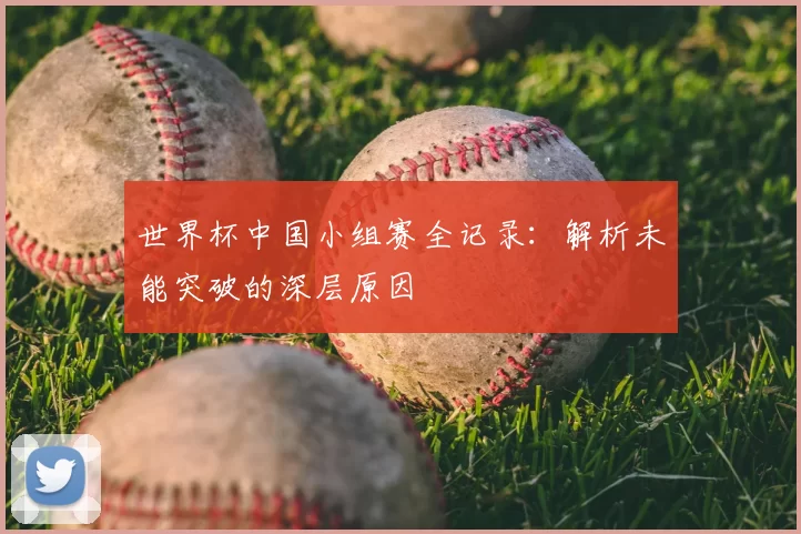 世界杯中国小组赛全记录:解析未能突破的深层原因
