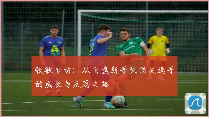 张敏专访：从飞盘新手到顶尖选手的成长与反思之路