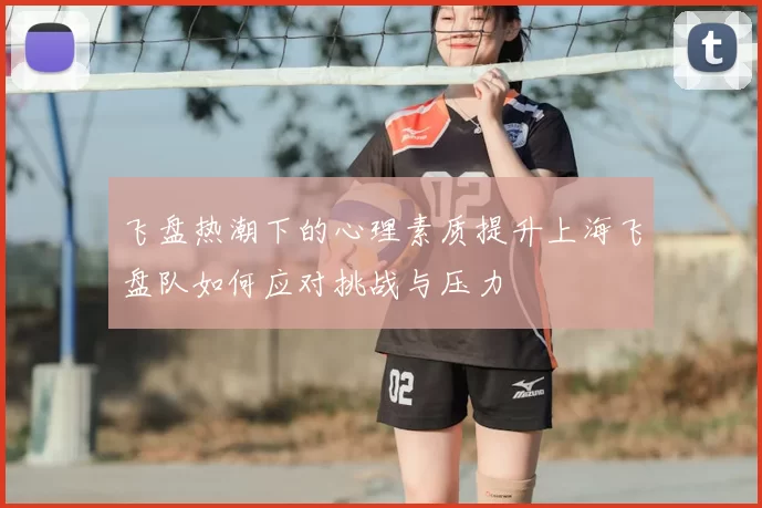 飞盘热潮下的心理素质提升上海飞盘队如何应对挑战与压力