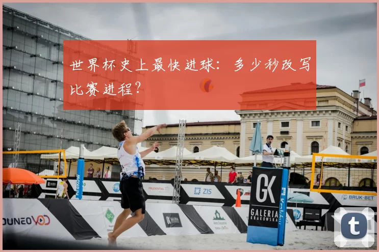 世界杯史上最快进球：多少秒改写比赛进程？