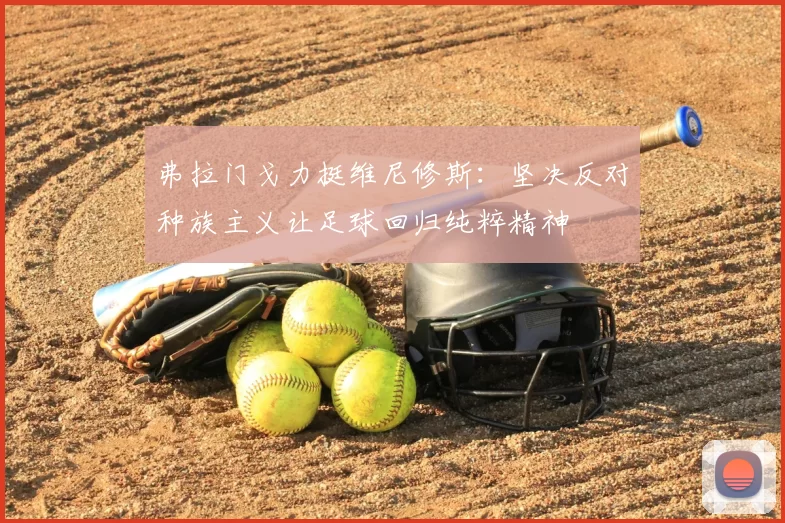 弗拉门戈力挺维尼修斯：坚决反对种族主义让足球回归纯粹精神