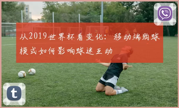 从2019世界杯看变化：移动端购球模式如何影响球迷互动