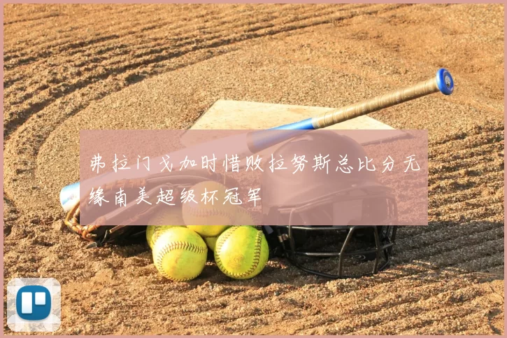 弗拉门戈加时惜败拉努斯总比分无缘南美超级杯冠军
