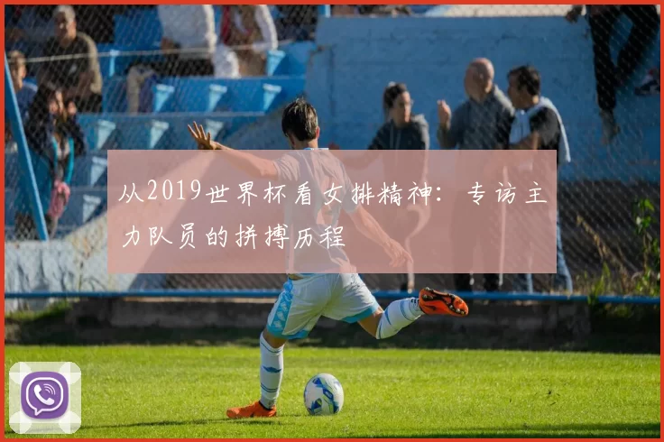 从2019世界杯看女排精神：专访主力队员的拼搏历程