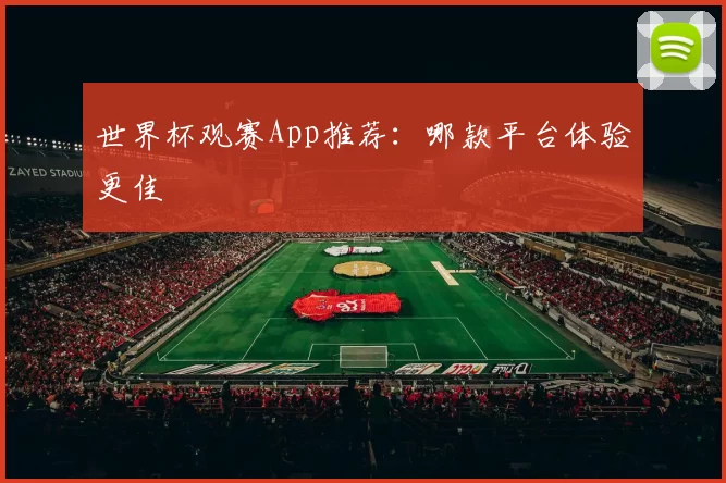 世界杯观赛App推荐：哪款平台体验更佳