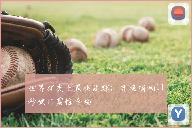 世界杯史上最快进球：开场哨响11秒破门震惊全场