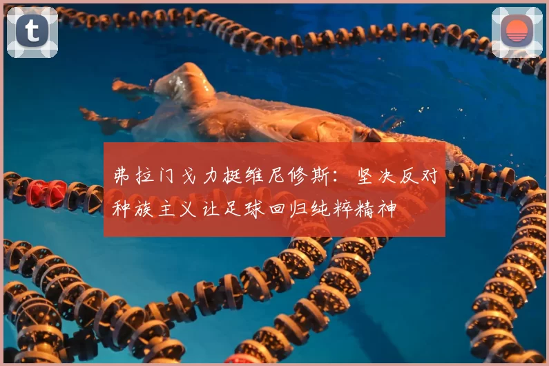 弗拉门戈力挺维尼修斯：坚决反对种族主义让足球回归纯粹精神